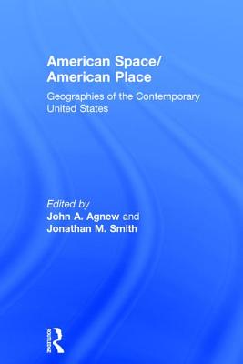 American Space/American Place: Geographies of the Contemporary United States - Agnew, John (Editor), and Smith, Jonathan M (Editor)