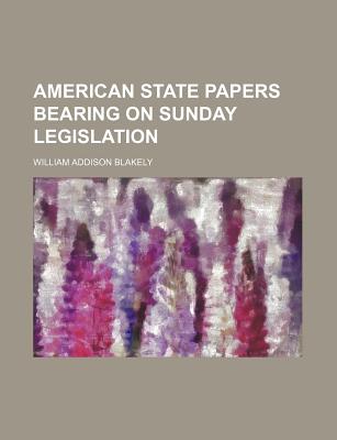 American State Papers Bearing on Sunday Legislation - Blakely, William Addison