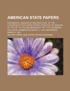 American State Papers: Documents, Legislative and Executive, of the Congress of the United States, from the First Session of the First to the Second Session of the Twenty-Second Congress, Inclusive; Commencing March 4, 1789, and Ending March 2, 1833