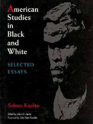 American Studies in Black and White: Selected Essays, 1949-1989 - Kaplan, Sidney, and Austin, Allan (Editor), and Franklin, John (Foreword by)