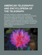 American Telegraphy and Encyclopedia of the Telegraph: Systems, Apparatus, Operation, Embracing Electrical Testing; Primary and Storage Batteries; Dynamo Machines; Morse Duplex, Quadruplex, Multiplex, Submarine, Automatic, and Wireless Telegraphy; Burglar