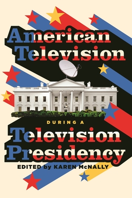 American Television During a Television Presidency - McNally, Karen (Editor)