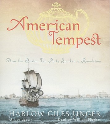 American Tempest: How the Boston Tea Party Sparked a Revolution - Unger, Harlow Giles, and Hughes, William (Read by)