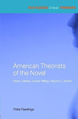 American Theorists of the Novel: Henry James, Lionel Trilling and Wayne C. Booth - Rawlings, Peter