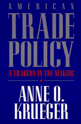 American Trade Policy: A Tragedy in the Making - Krueger, Anne O