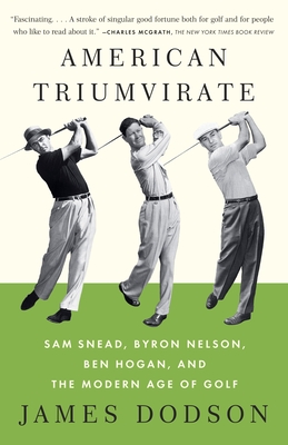 American Triumvirate: Sam Snead, Byron Nelson, Ben Hogan, and the Modern Age of Golf - Dodson, James