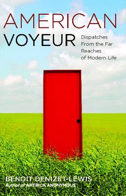 American Voyeur: Dispatches from the Far Reaches of Modern Life - Denizet-Lewis, Benoit