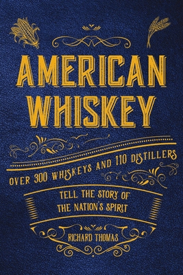 American Whiskey: Over 300 Whiskeys and 30 Distillers Tell the Story of the Nation's Spirit - Thomas, R