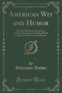 American Wit and Humor: By One Hundred of America's Leading Humorists; Including World Famous Cartoons and Caricatures (Classic Reprint)