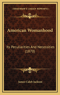 American Womanhood: Its Peculiarities and Necessities (1870)