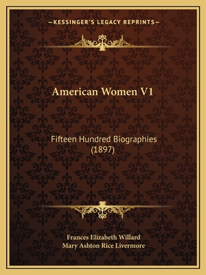 American Women V1: Fifteen Hundred Biographies (1897) - Willard, Frances Elizabeth (Editor), and Livermore, Mary Ashton Rice (Editor)