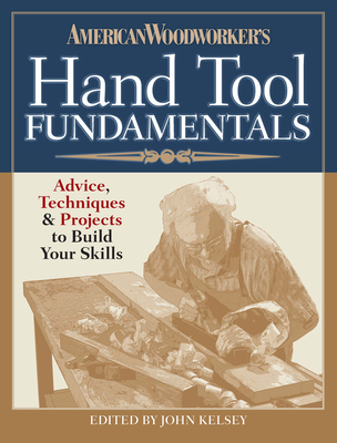 American Woodworker's Hand Tool Fundamentals: Advice, Techniques and Projects to Build Your Skills - American Woodworker Editors