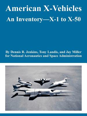 American X-Vehicles: An Inventory---X-1 to X-50 - NASA, and Jenkins, Dennis R, and Et Al