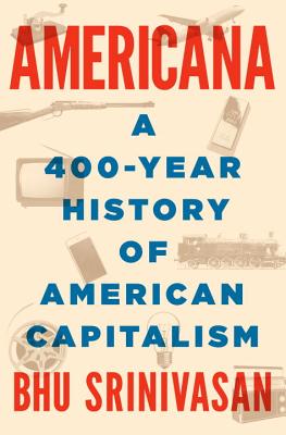 Americana: A 400-Year History of American Capitalism - Srinivasan, Bhu