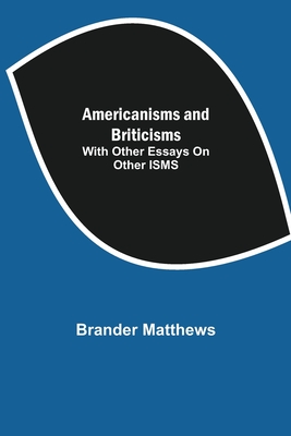 Americanisms and Briticisms; with other essays on other isms - Matthews, Brander