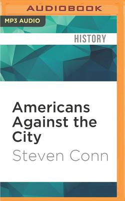 Americans Against the City: Anti-Urbanism in the Twentieth Century - Conn, Steven, and Stillwell, Kevin (Read by)