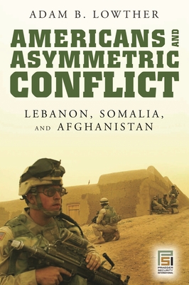 Americans and Asymmetric Conflict: Lebanon, Somalia, and Afghanistan - Lowther, Adam