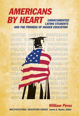 Americans by Heart: Undocumented Latino Students and the Promise of Higher Education - Perez, William, and Banks, James a (Editor)