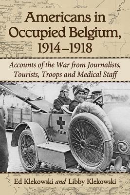 Americans in Occupied Belgium, 1914-1918: Accounts of the War from Journalists, Tourists, Troops and Medical Staff - Klekowski, Ed, and Klekowski, Libby