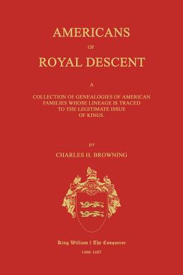 Americans of Royal Descent. a Collection of Genealogies of American Families Whose Lineage Is Traced to the Legitmate Issue of Kings. Second Edition - Browning, Charles H