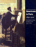 Americans Paris 1850-1910: The Academy, the Salon, the Studio, and the Artists' Colony - Mickenberg, David, and Zabo, George, and Weisberg, Gabriel P, Professor