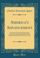 America's Advancement: The Progress of the United States During Their First Century, Illustrated by One Hundred Superb Engravings on Steel, Embellishing Scenery, History, Biography, Statesmanship, Literature, Science and Art (Classic Reprint)