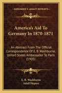 America's Aid To Germany In 1870-1871: An Abstract From The Official Correspondence Of E. B. Washburne, United States Ambassador To Paris (1905)