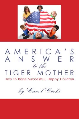 America's Answer to the Tiger Mother: How to Raise Successful, Happy Children - Cooke, Carol