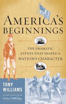 America's Beginnings: The Dramatic Events that Shaped a Nation's Character - Williams, Tony J