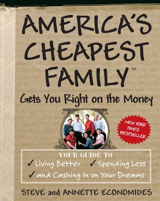 America's Cheapest Family Gets You Right on the Money: Your Guide to Living Better, Spending Less, and Cashing in on Your Dreams - Economides, Steve, and Economides, Annette