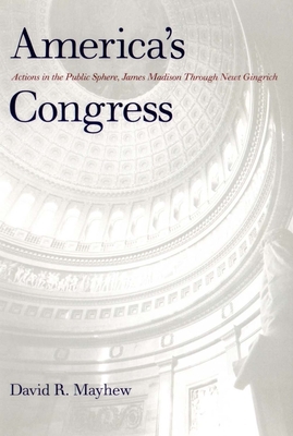 America's Congress: Actions in the Public Sphere, James Madison Through Newt Gingrich - Mayhew, David R