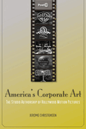 America's Corporate Art: The Studio Authorship of Hollywood Motion Pictures (1929-2001)