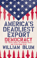 America's Deadliest Export: Democracy - The Truth About US Foreign Policy and Everything Else