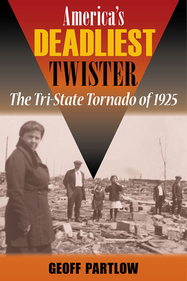 America's Deadliest Twister: The Tri-State Tornado of 1925 - Partlow, Geoff