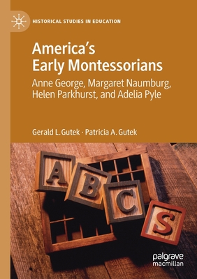America's Early Montessorians: Anne George, Margaret Naumburg, Helen Parkhurst and Adelia Pyle - Gutek, Gerald L., and Gutek, Patricia A.