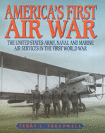 America's First Air War: The United States Army, Naval and Marine Air Services in the First World War - Treadwell, Terry C.