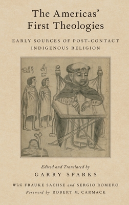 Americas' First Theologies: Early Sources of Post-Contact Indigenous Religion - Sparks, Garry (Translated by), and Carmack, Robert M (Foreword by), and Romero, Sergio