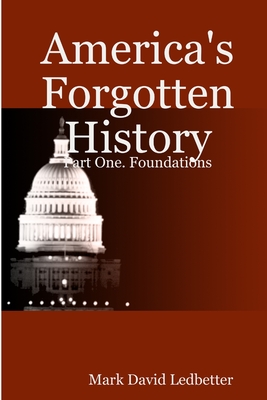 America's Forgotten History: Part One. Foundations - Ledbetter, Mark David