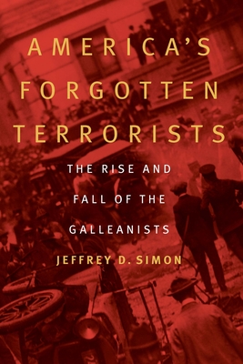 America's Forgotten Terrorists: The Rise and Fall of the Galleanists - Simon, Jeffrey D