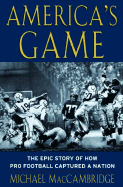 America's Game: The Epic Story of How Pro Football Captured a Nation - MacCambridge, Michael