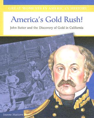 America's Gold Rush: John Sutter and the Discovery of Gold in California - Mattern, Joanne