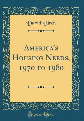 America's Housing Needs, 1970 to 1980 (Classic Reprint) - Birch, David