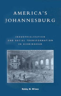 America's Johannesburg: Industrialization and Racial Transformation in Birmingham - Wilson, Bobby M