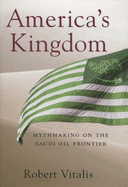 America's Kingdom: Mythmaking on the Saudi Oil Frontier