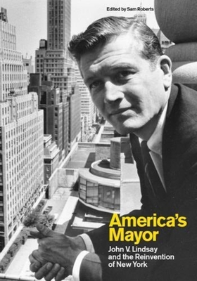 America's Mayor: John V. Lindsay and the Reinvention of New York - Roberts, Sam, Professor (Editor)