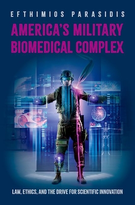America's Military Biomedical Complex: Law, Ethics, and the Drive for Scientific Innovation - Parasidis, Efthimios