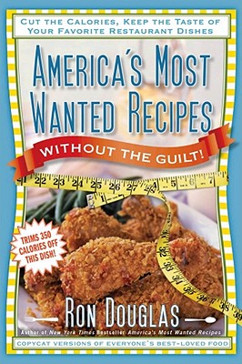 America's Most Wanted Recipes Without the Guilt: Cut the Calories, Keep the Taste of Your Favorite Restaurant Dishes - Douglas, Ron