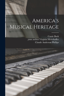 America's Musical Heritage - Burk, Cassie 1892-, and Meierhoffer, Virginia Joint Author (Creator), and Phillips, Claude Anderson B 1871 (Creator)