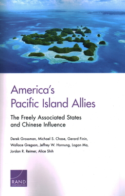 America's Pacific Island Allies: The Freely Associated States and Chinese Influence - Grossman, Derek, and Chase, Michael S, and Finin, Gerard