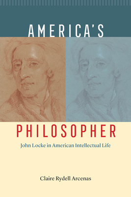 America's Philosopher: John Locke in American Intellectual Life - Arcenas, Claire Rydell